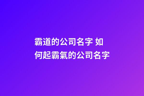 霸道的公司名字 如何起霸氣的公司名字-第1張-公司起名-玄機(jī)派